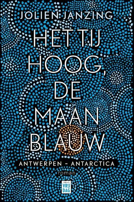Cover van boek Het tij hoog, de maan blauw - Antwerpen Antarctica'